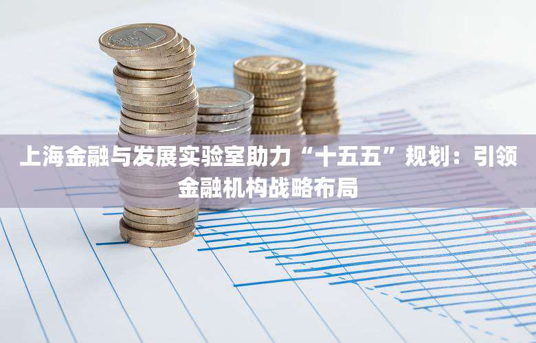 上海金融与发展实验室助力“十五五”规划：引领金融机构战略布局